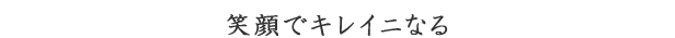 笑顔でキレイニなる